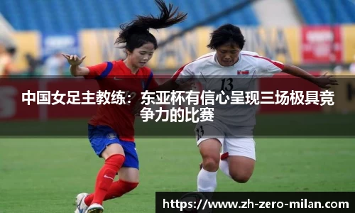 中国女足主教练：东亚杯有信心呈现三场极具竞争力的比赛